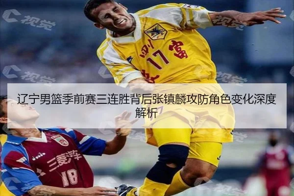 辽宁男篮季前赛三连胜背后张镇麟攻防角色变化深度解析